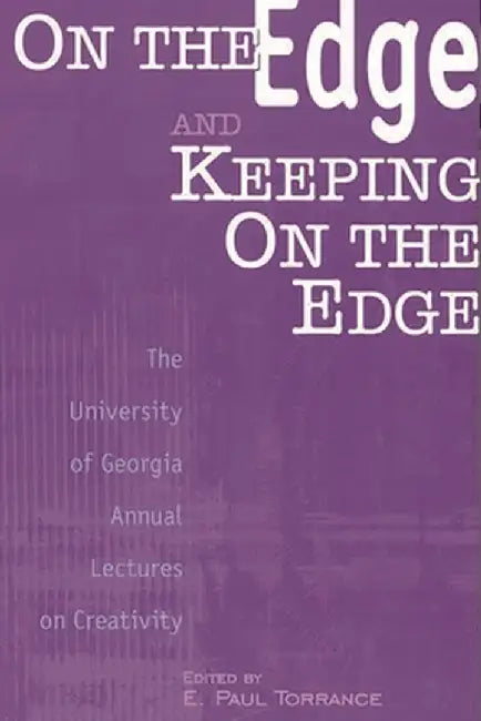 On the Edge and Keeping on the Edge: The University of Georgia Annual Lectures on Creativity by E. Paul Torrance