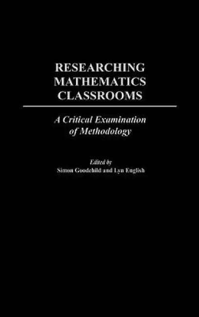 Researching Mathematics Classrooms: A Critical Examination of Methodology by Simon Goodchild