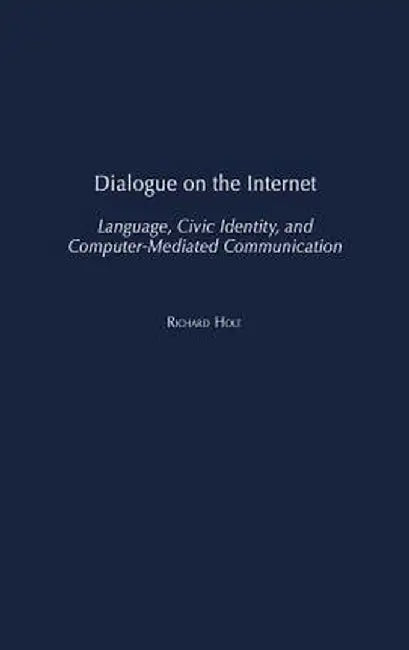 Dialogue on the Internet: Language, Civic Identity, and Computer-Mediated Communication by Richard Holt