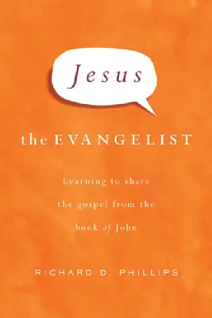 Jesus the Evangelist: Learning to Share the Gospel from the Book of John by Richard D. Phillips