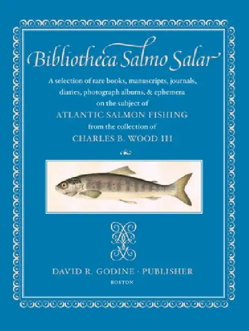 Bibliotheca Salmo Salar: A Selection of Rare Books, Manuscripts, Journals, Diaries, Photograph Albums, & Ephemera on the Subject of Atlantic Sa by Charles B. Wood