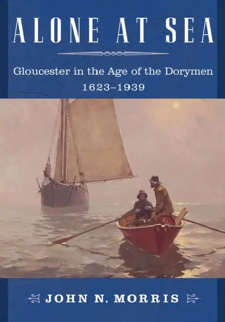 Alone at Sea: Gloucester in the Age of the Dorymen, 1623-1939 by John N. Morris