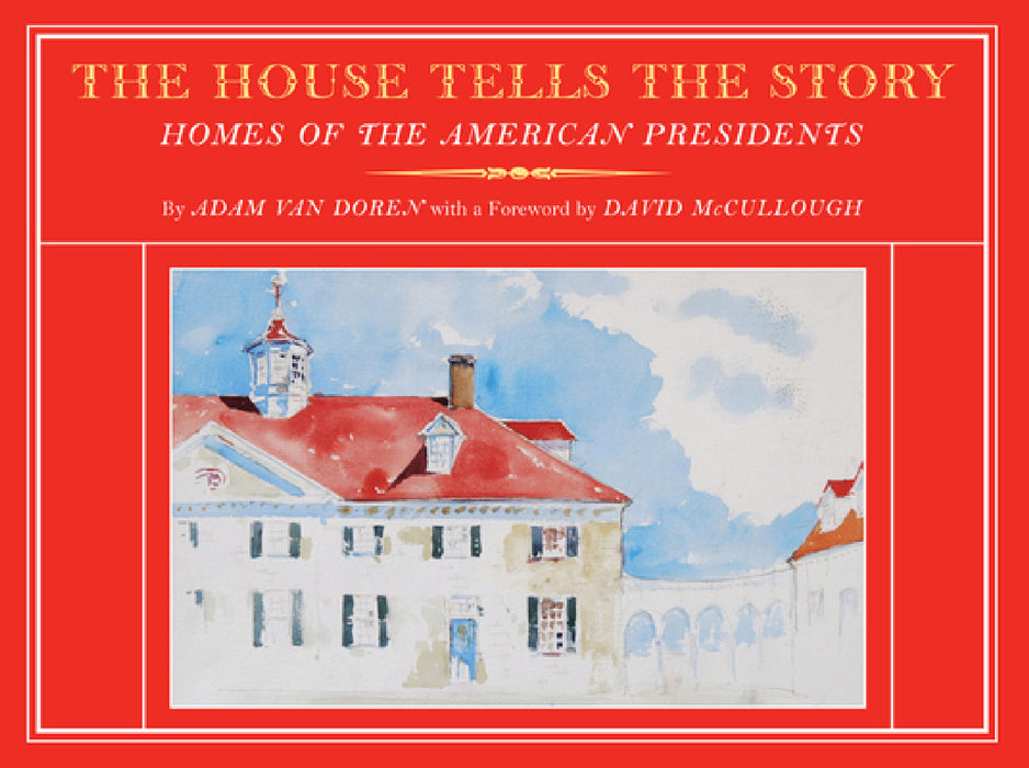 The House Tells the Story: Homes of the American Presidents by Adam Van Doren, David McCullough