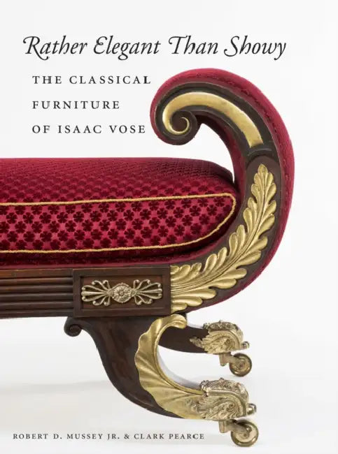 Rather Elegant Than Showy: The Classical Furniture of Isaac Vose by Robert D. Mussey, Clark Pearce