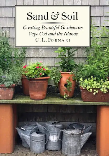 Sand & Soil: Creating Beautiful Gardens on Cape Cod and the Islands by C. L. Fornari
