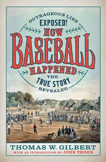 How Baseball Happened: The Real Origins of America's First Sport by Thomas W. Gilbert