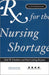 Rx for the Nursing Shortage: A Guidebook by Health Administration Press