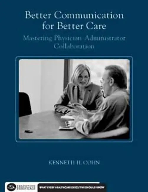 Better Communication for Better Care: Mastering Physician-Administrator Collaboration by Kenneth Cohn
