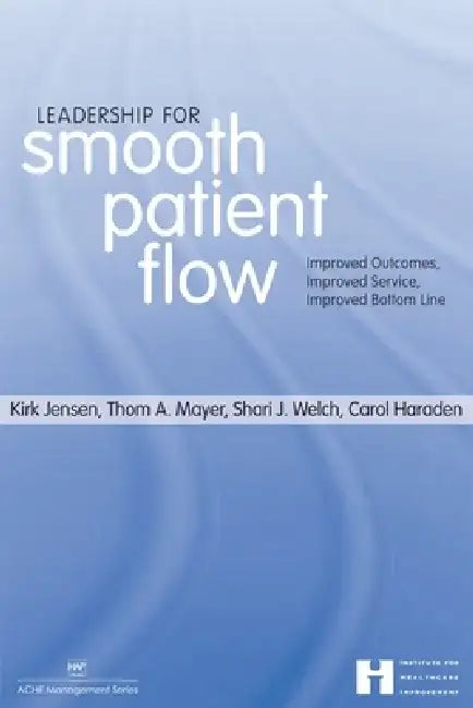 Leadership for Smooth Patient Flow: Improved Outcomes, Improved Service, Improved Bottom Line by Kirk Jensen