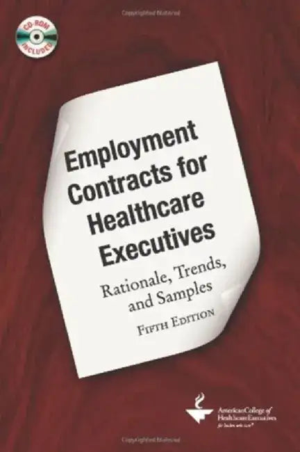 Employment Contracts for Healthcare Executives: Rationale, Trends, and Samples, Fifth Edition by American College Of Healthcare Executive