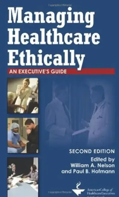 Managing Healthcare Ethically: An Executive's Guide, Second Edition by William Nelson