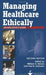 Managing Healthcare Ethically: An Executive's Guide, Second Edition by William Nelson