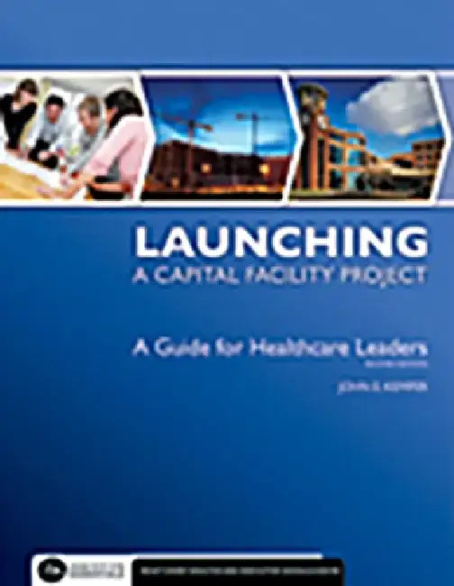 Launching a Capital Facility Project: A Guide for Healthcare Leaders, Second Edition by John Kemper