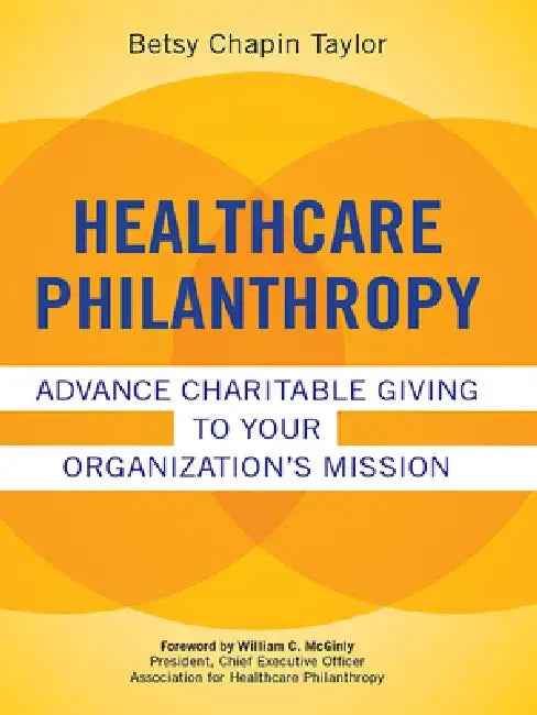 Healthcare Philanthropy: Advance Charitable Giving to Your Organization's Mission by Betsy Chapin Taylor