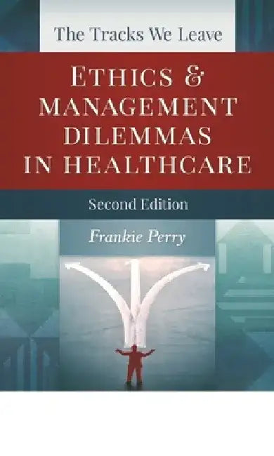The Tracks We Leave: Ethics and Management Dilemmas in Healthcare, Second Edition by Frankie Perry