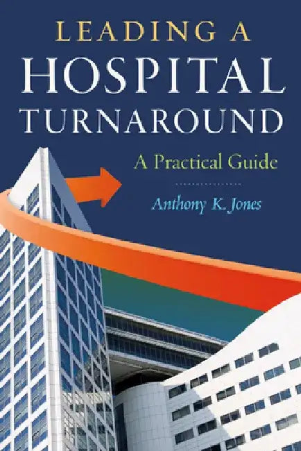 Leading a Hospital Turnaround a Practical Guide by Anthony Jones