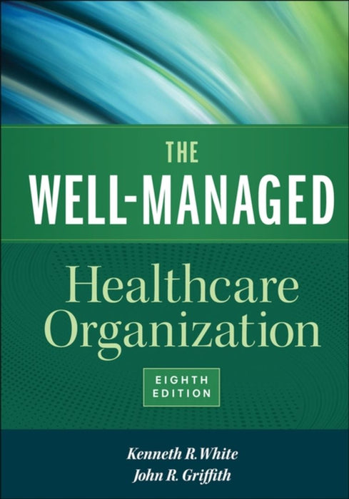 The Well-Managed Healthcare Organization, Eighth Edition by Kenneth R. White