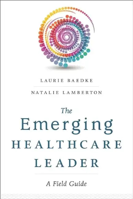 The Emerging Healthcare Leader a Field Guide by Laurie Baedke