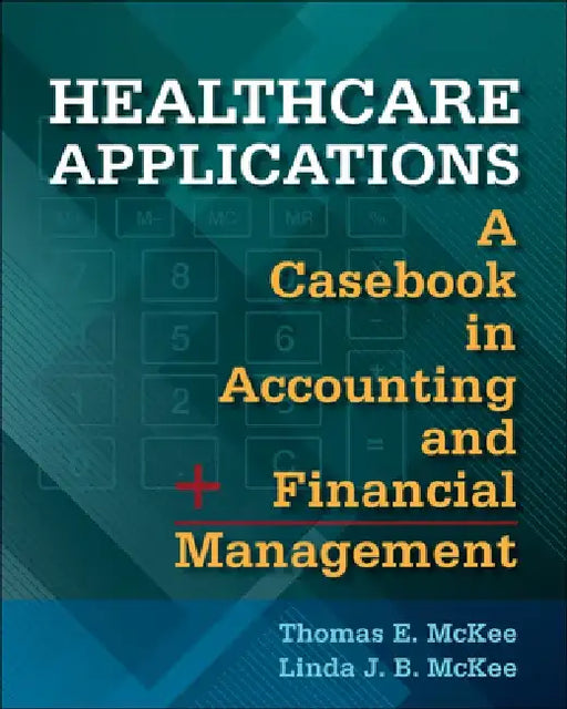 Healthcare Applications: A Casebook in Accounting and Financial Management by Thomas McKee