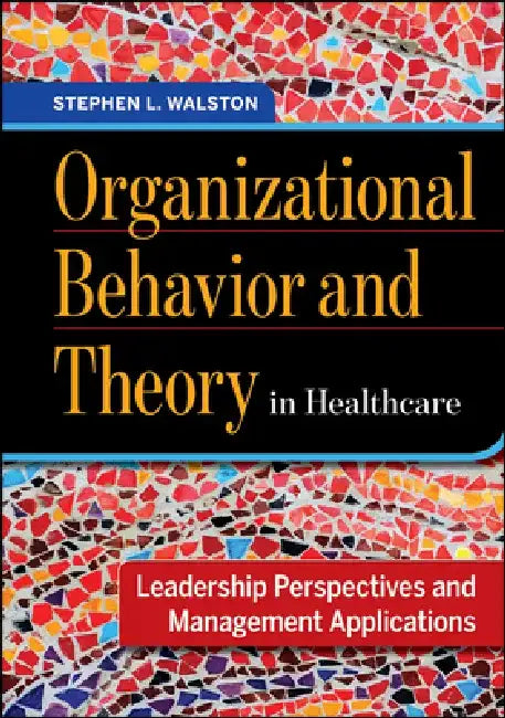 Organizational Behavior and Theory in Healthcare: Leadership Perspectives and Management Applications by Stephen Walston