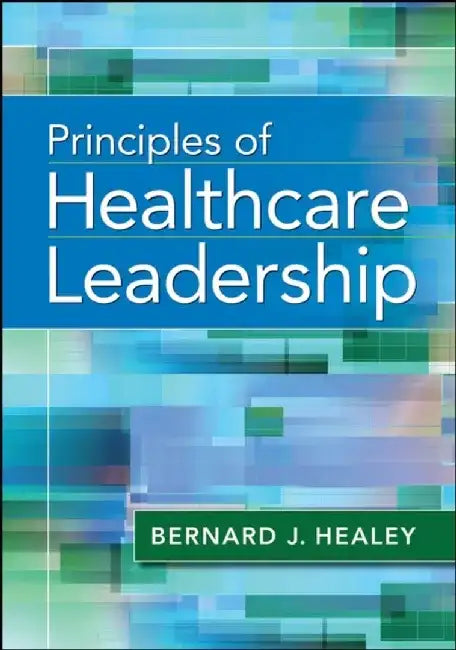 Principles of Healthcare Leadership by Bernard Healey