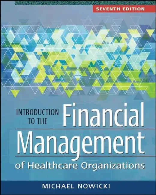 Introduction to the Financial Management of Healthcare Organizations, Seventh Edition by Michael Nowicki