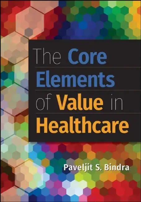 The Core Elements of Value in Healthcare the Core Elements of Value in Healthcare by Paveljit Bindra