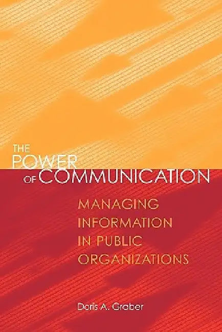The Power of Communication: Managing Information in Public Organizations by Doris a. Graber