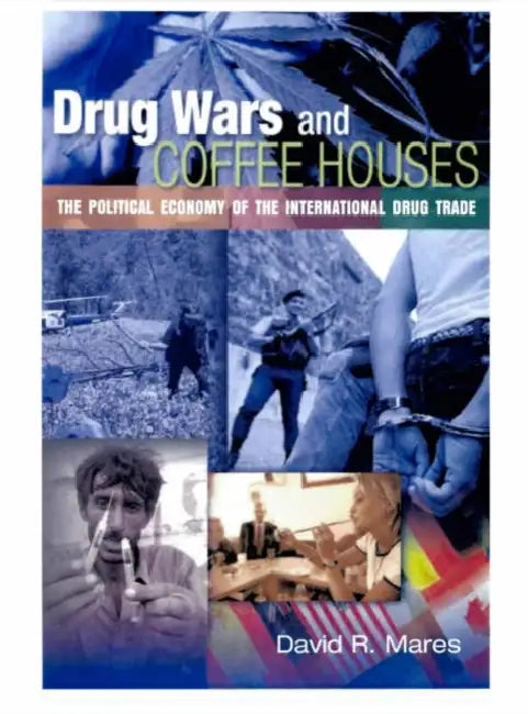 Drug Wars and Coffeehouses: The Political Economy of the International Drug Trade by David R. Mares