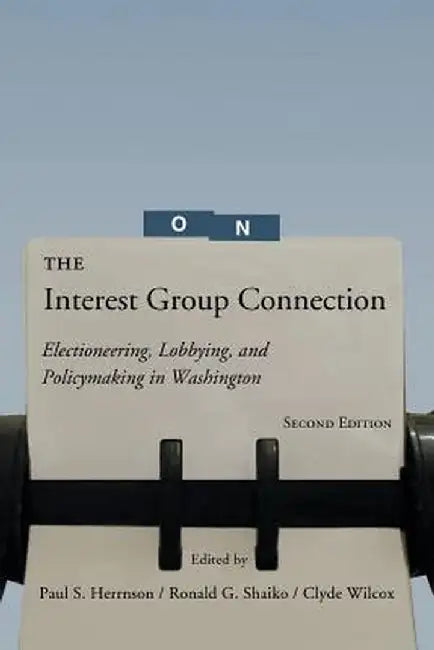 The Interest Group Connection: Electioneering, Lobbying, and Policymaking in Washington, 2nd Edition by Paul S. Hernson