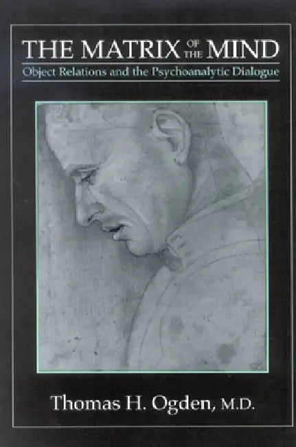 The Matrix of the Mind: Object Relations and the Psychoanalytic Dialogue by Thomas H. Ogden
