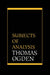 Subjects of Analysis by Thomas H. Ogden