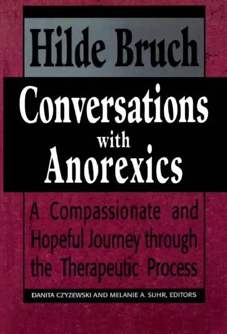 Conversations with Anorexics: Compassionate and Hopeful Journey Through the Therapeutic Process by Hilde Bruch, Danita Czyzewski, Melanie a. Suhr