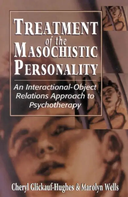 Treatment of the Masochistic Personality: An Interactional-Object Relations Approach to Psychotherapy by Cheryl Glickauf-Hughes, Marolyn Wells