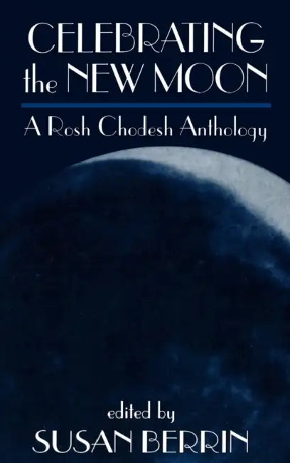 Celebrating the New Moon: A Rosh Chodesh Anthology by Susan Berrin