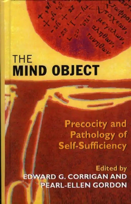 The Mind Object: Precocity and Pathology of Self-Sufficiency by Edward G. Corrigan, Pearl-Ellen Gordon