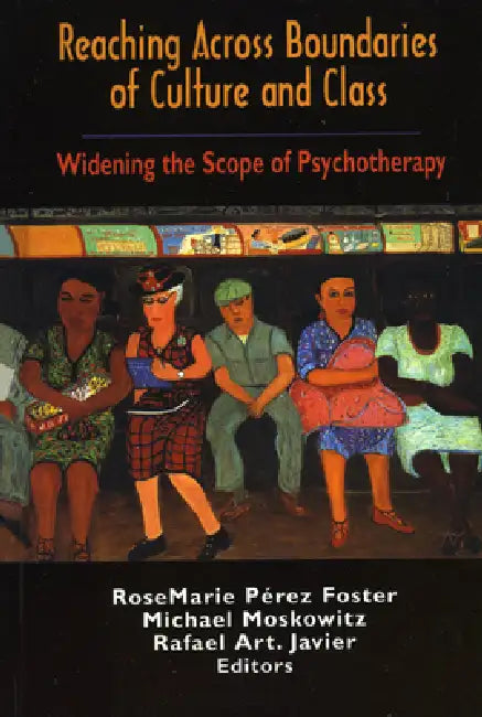 Reaching Across Boundaries of Culture and Class: Widening the Scope of Psychotherapy by Rosemarie Perez-Foster, Michael Moskowitz