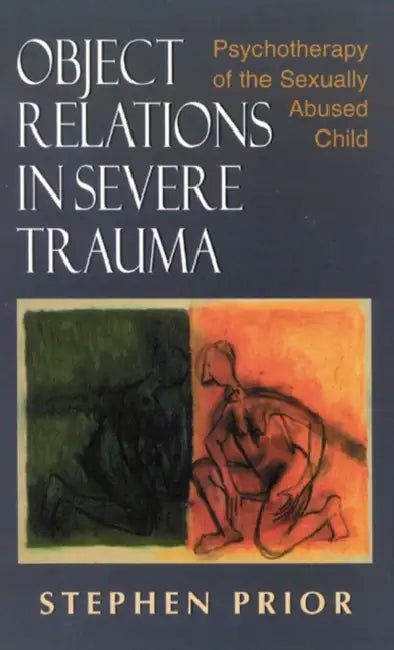 Object Relations in Severe Trauma: Psychotherapy of the Sexually Abused Child by Stephen Prior