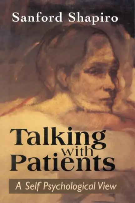 Talking with Patients: A Self Psychological View of Creative Intuition and Analytic Discipline by Sanford Shapiro