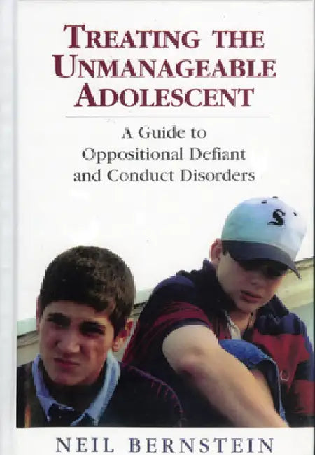 Treating the Unmanageable Adolescent: A Guide to Oppositional Defiant and Conduct Disorders by Neil I. Bernstein