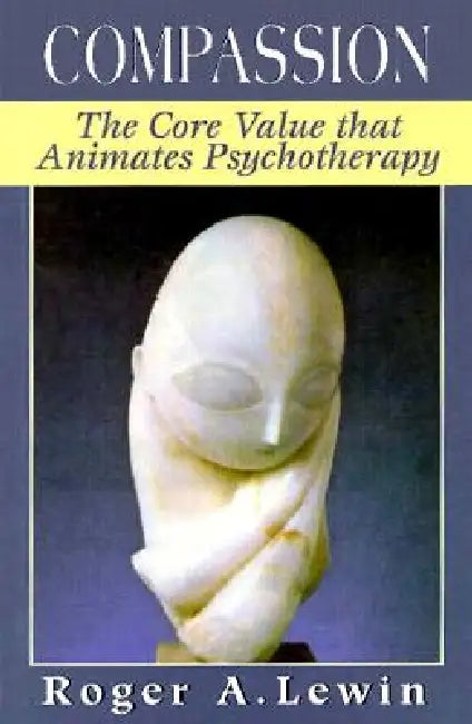 Compassion: The Core Value That Animates Psychotherapy by Roger A. Lewin