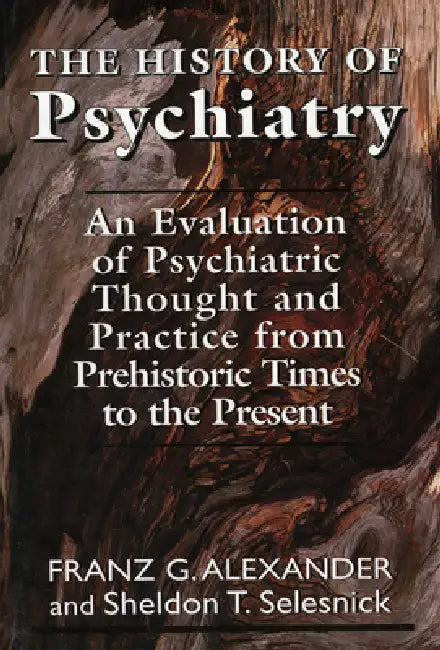 History of Psychiatry: An Evaluation of Psychiatric Thought and Practice from Prehistoric Times to the Present by Franz G. Allexander, Sheldon T. Selesnick