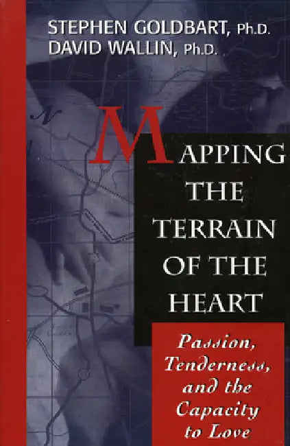 Mapping the Terrain of the Heart: Passion, Tenderness, and the Capacity to Love by Stephen Goldbart, David Wallin