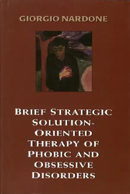 Brief Strategic Solution-Oriented Therapy of Phobic and Obsessive Disorders by Giorgio Nardone