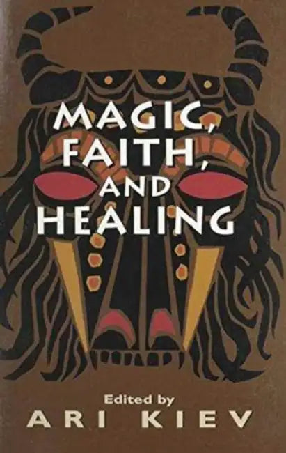 Magic, Faith and Healing: Studies in Primitive Psychiatry by Ari Kiev