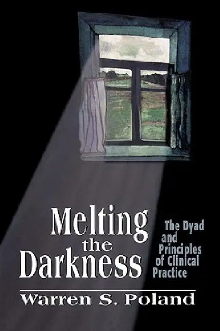 Melting the Darkness: The Dyad and Principles of Clinical Practice by Warren S. Poland