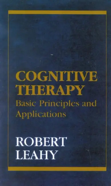 Cognitive Therapy: Basic Principles and Applications by Robert L. Leahy