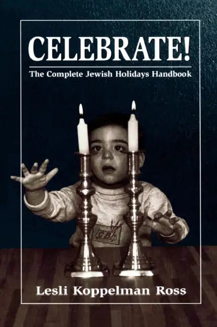 Celebrate!: The Complete Jewish Holidays Handbook by Lesli Koppelman Ross