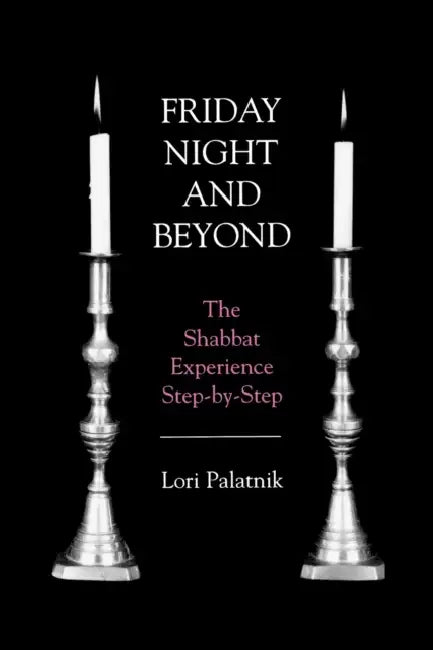 Friday Night and Beyond: The Shabbat Experience Step-By-Step by Lori Palatnik