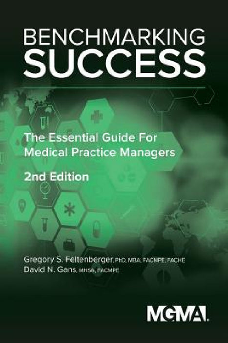 Benchmarking Success: The Essential Guide for Medical Practice Managers by Gregory Feltenberger, David Gans
